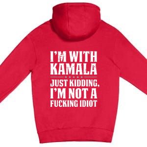 IM With Kamala Just Kidding IM Not A Fucking Idiot (Back) Premium Pullover Hoodie