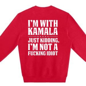 IM With Kamala Just Kidding IM Not A Fucking Idiot (Back) Premium Crewneck Sweatshirt