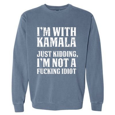 IM With Kamala Just Kidding IM Not A Fucking Idiot Garment-Dyed Sweatshirt