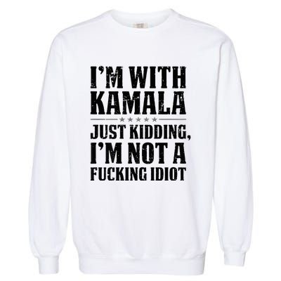 IM With Kamala Just Kidding IM Not A Fucking Idiot Garment-Dyed Sweatshirt