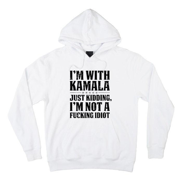 IM With Kamala Just Kidding IM Not A Fucking Idiot Hoodie