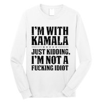 IM With Kamala Just Kidding IM Not A Fucking Idiot Long Sleeve Shirt