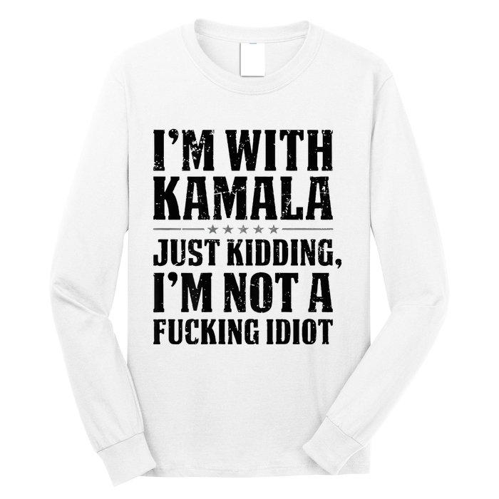 IM With Kamala Just Kidding IM Not A Fucking Idiot Long Sleeve Shirt