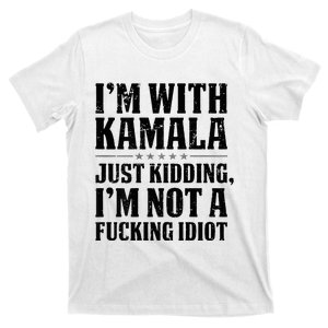 IM With Kamala Just Kidding IM Not A Fucking Idiot T-Shirt