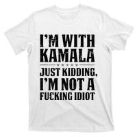 IM With Kamala Just Kidding IM Not A Fucking Idiot T-Shirt