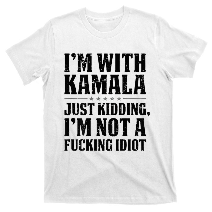 IM With Kamala Just Kidding IM Not A Fucking Idiot T-Shirt