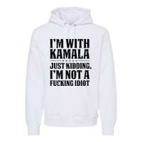 IM With Kamala Just Kidding IM Not A Fucking Idiot Premium Hoodie