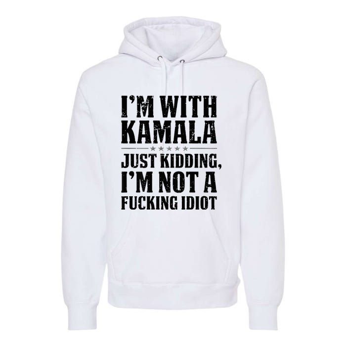 IM With Kamala Just Kidding IM Not A Fucking Idiot Premium Hoodie