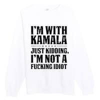 IM With Kamala Just Kidding IM Not A Fucking Idiot Premium Crewneck Sweatshirt