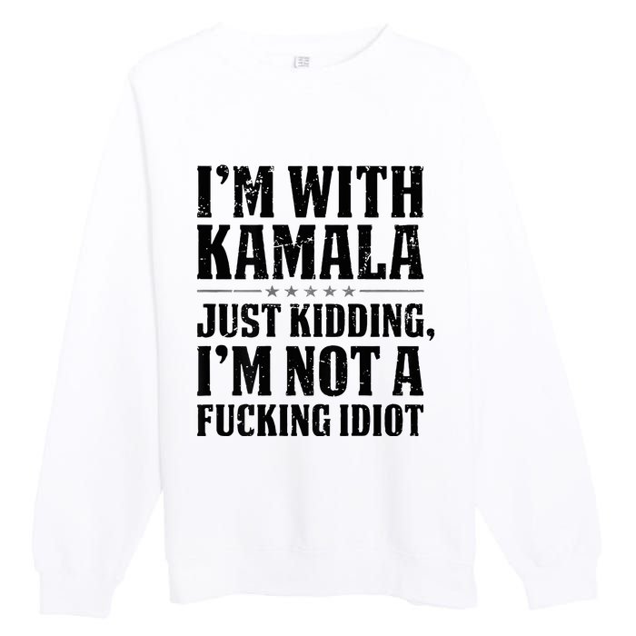 IM With Kamala Just Kidding IM Not A Fucking Idiot Premium Crewneck Sweatshirt