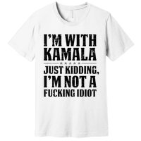 IM With Kamala Just Kidding IM Not A Fucking Idiot Premium T-Shirt