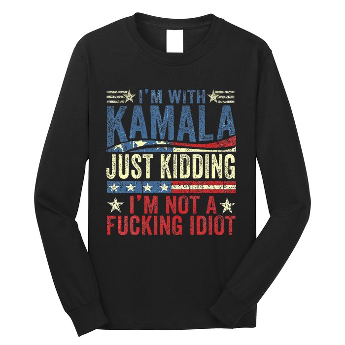 IM With Kamala Just Kidding IM Not A Fucking Idiot Long Sleeve Shirt