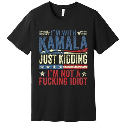 IM With Kamala Just Kidding IM Not A Fucking Idiot Premium T-Shirt