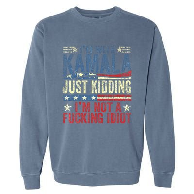 IM With Kamala Just Kidding IM Not A Fucking Idiot Garment-Dyed Sweatshirt