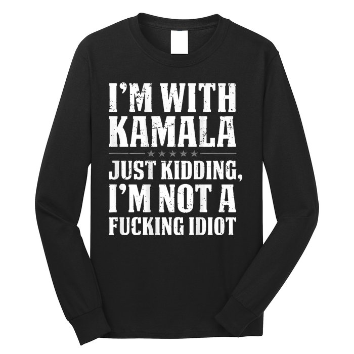 IM With Kamala Just Kidding IM Not A Fucking Idiot Long Sleeve Shirt