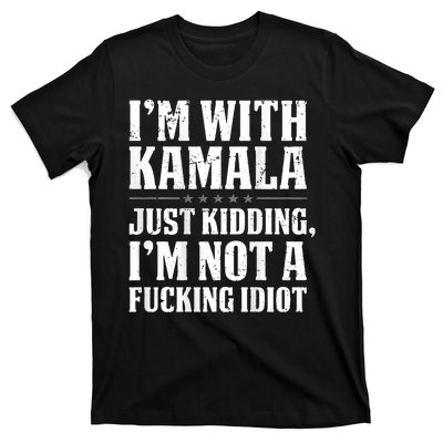 IM With Kamala Just Kidding IM Not A Fucking Idiot T-Shirt