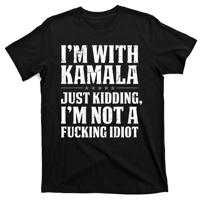 IM With Kamala Just Kidding IM Not A Fucking Idiot T-Shirt