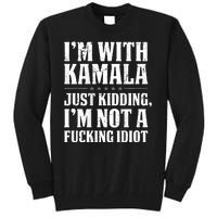 IM With Kamala Just Kidding IM Not A Fucking Idiot Tall Sweatshirt