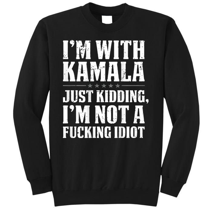 IM With Kamala Just Kidding IM Not A Fucking Idiot Tall Sweatshirt