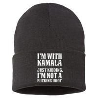 IM With Kamala Just Kidding IM Not A Fucking Idiot Sustainable Knit Beanie