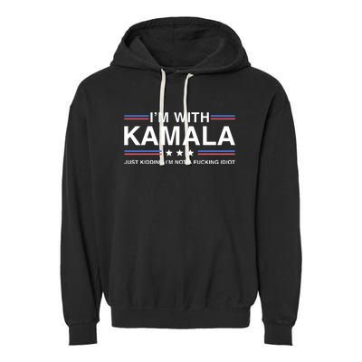 IM With Kamala Just Kidding IM Not A Fucking Idiot Garment-Dyed Fleece Hoodie