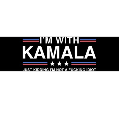 IM With Kamala Just Kidding IM Not A Fucking Idiot Bumper Sticker