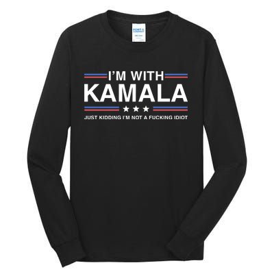 IM With Kamala Just Kidding IM Not A Fucking Idiot Tall Long Sleeve T-Shirt