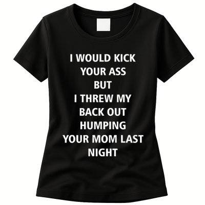 I Would Kick Your Ass But I Threw My Back Out Humping Your Mom Last Night Womens T-Shirt