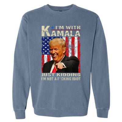 IM With Kamala Just Kidding IM Not A Fucking Idiot Gift Garment-Dyed Sweatshirt