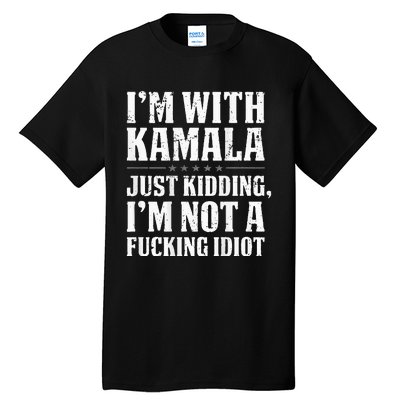 IM With Kamala Just Kidding IM Not A Fucking Idiot Tall T-Shirt