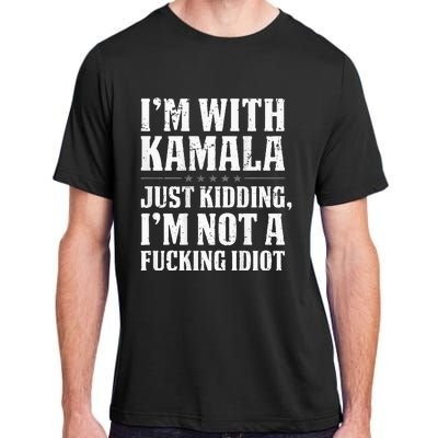 IM With Kamala Just Kidding IM Not A Fucking Idiot Adult ChromaSoft Performance T-Shirt