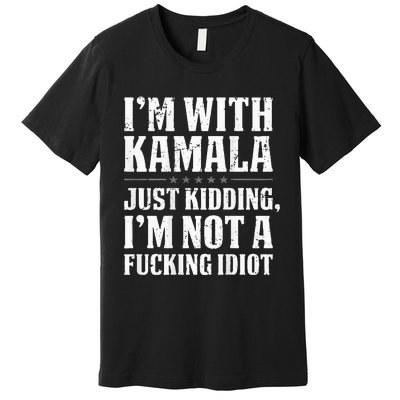 IM With Kamala Just Kidding IM Not A Fucking Idiot Premium T-Shirt