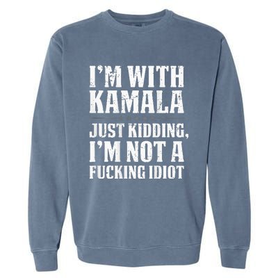 IM With Kamala Just Kidding IM Not A Fucking Idiot Garment-Dyed Sweatshirt