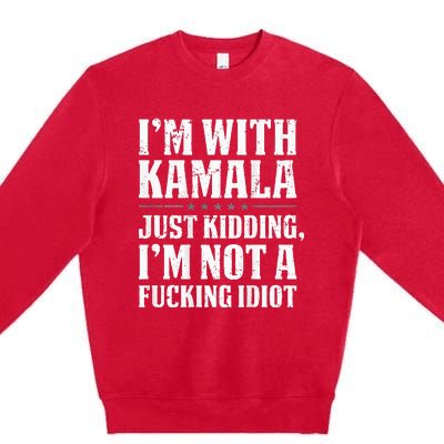 IM With Kamala Just Kidding IM Not A Fucking Idiot Premium Crewneck Sweatshirt