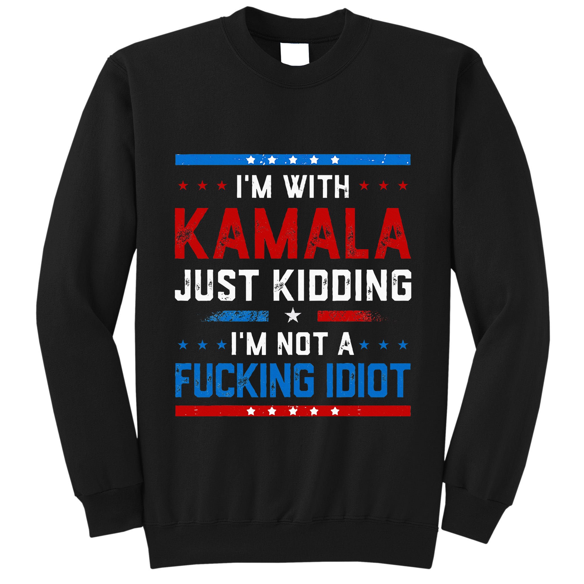 IM With Kamala Just Kidding IM Not A Fucking Idiot Tall Sweatshirt
