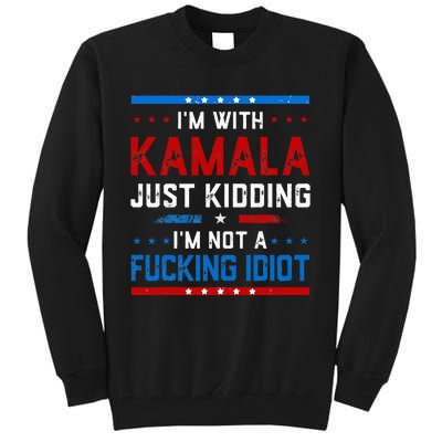 IM With Kamala Just Kidding IM Not A Fucking Idiot Tall Sweatshirt