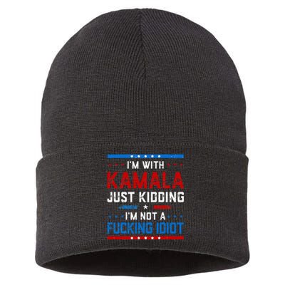 IM With Kamala Just Kidding IM Not A Fucking Idiot Sustainable Knit Beanie