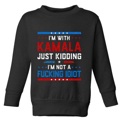 IM With Kamala Just Kidding IM Not A Fucking Idiot Toddler Sweatshirt