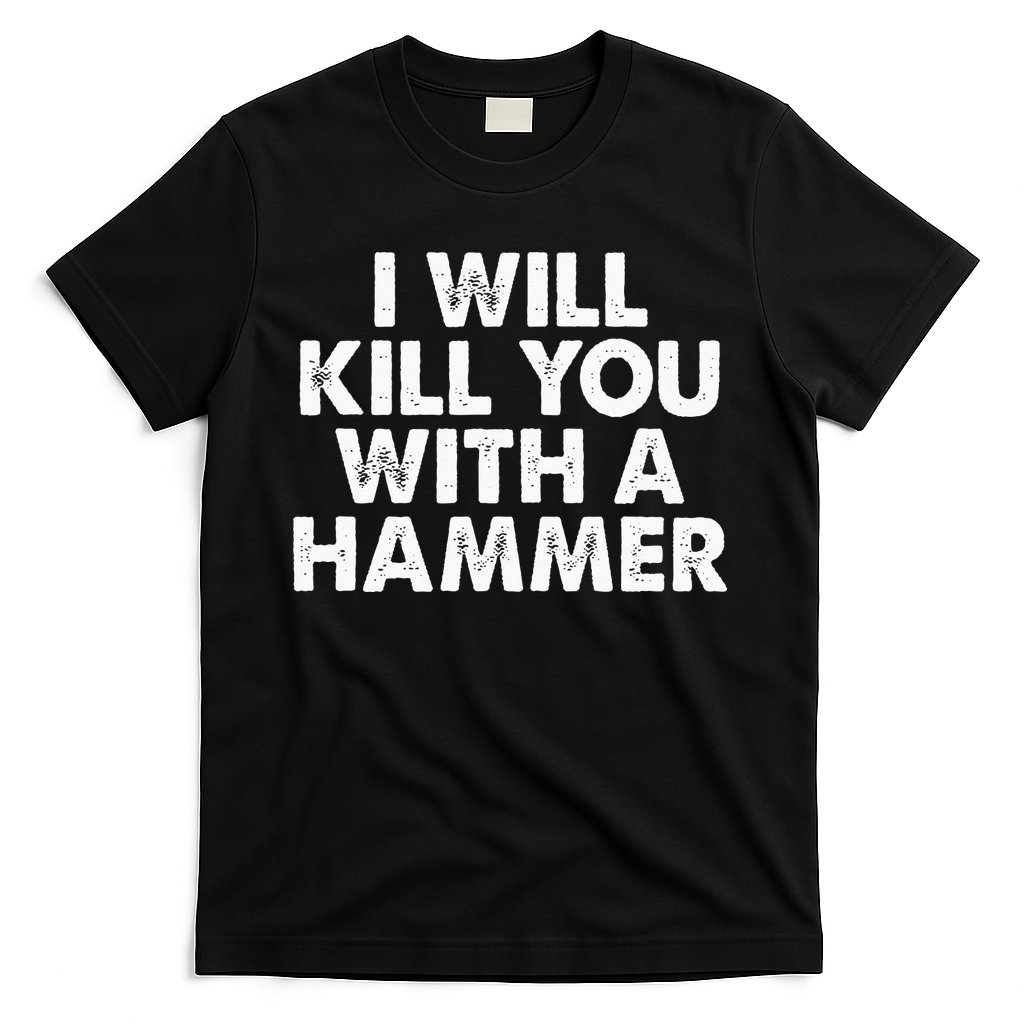 I Will Kill You With A Hammer Funny Saying T-Shirt