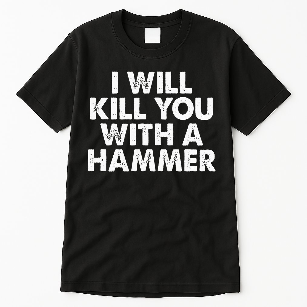I Will Kill You With A Hammer Funny Saying Tall T-Shirt
