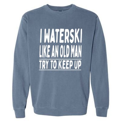 I Waterski Like An Old Try To Keep Up Meaningful Gift Garment-Dyed Sweatshirt