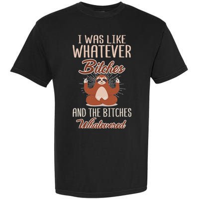 I Was Like Whatever Bitches And The Bitches Whatevered Sloth Garment-Dyed Heavyweight T-Shirt