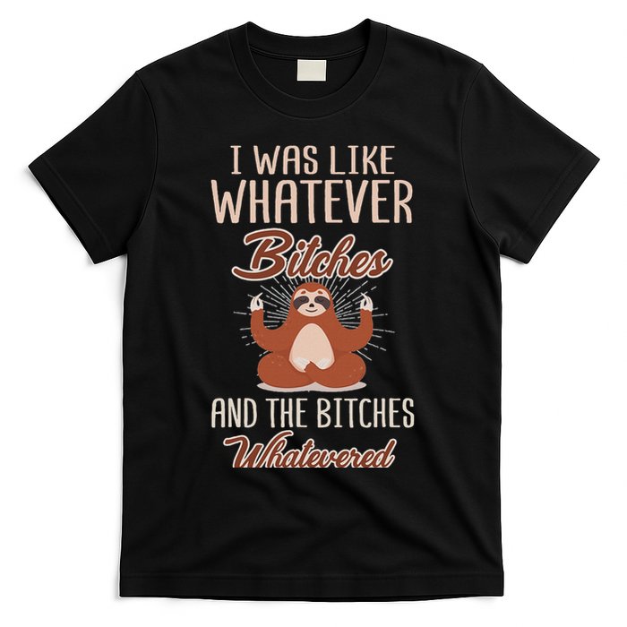 I Was Like Whatever Bitches And The Bitches Whatevered Sloth T-Shirt