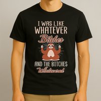 I Was Like Whatever Bitches And The Bitches Whatevered Sloth T-Shirt