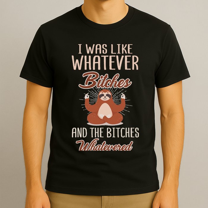 I Was Like Whatever Bitches And The Bitches Whatevered Sloth T-Shirt