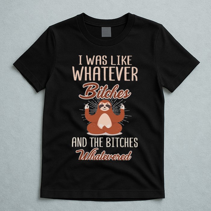I Was Like Whatever Bitches And The Bitches Whatevered Sloth T-Shirt