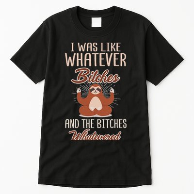I Was Like Whatever Bitches And The Bitches Whatevered Sloth Tall T-Shirt