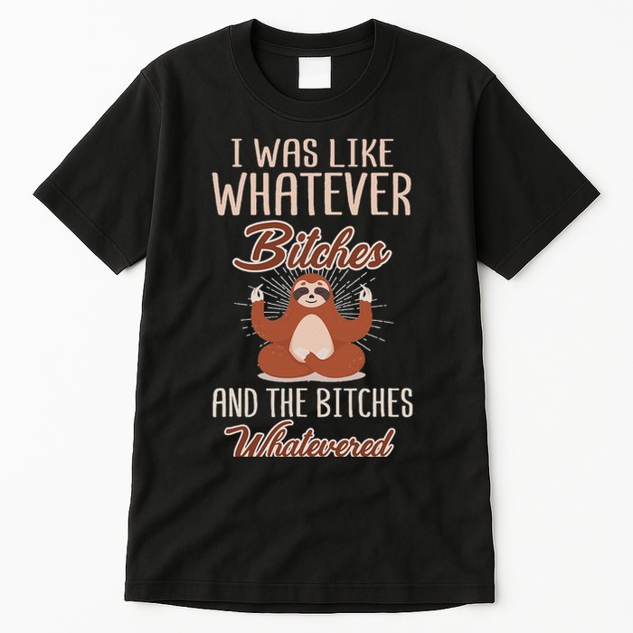I Was Like Whatever Bitches And The Bitches Whatevered Sloth Tall T-Shirt