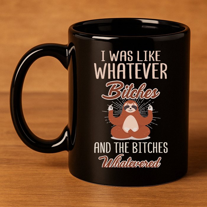 I Was Like Whatever Bitches And The Bitches Whatevered Sloth 11oz C Handle Ceramic Mug