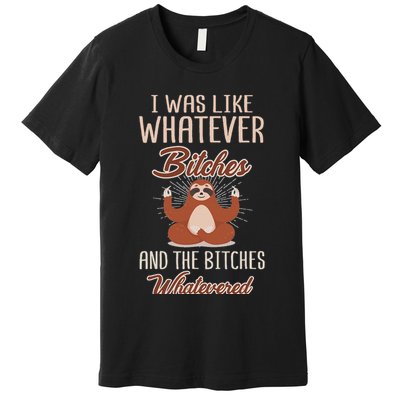 I Was Like Whatever Bitches And The Bitches Whatevered Sloth Premium T-Shirt